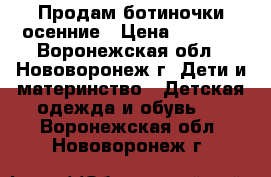 Продам ботиночки осенние › Цена ­ 1 400 - Воронежская обл., Нововоронеж г. Дети и материнство » Детская одежда и обувь   . Воронежская обл.,Нововоронеж г.